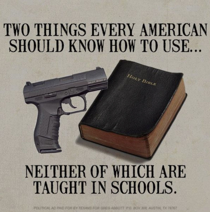 &ldquo;Two things every American should know how to use (HANDGUN and BIBLE) neither of which are taught in schools,&rdquo; political ad paid for by Texans for Greg Abbott, PO Box 308, Austin, TX 78767